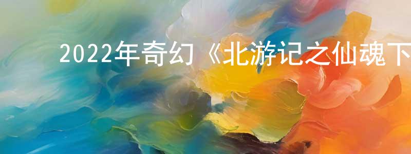 曾慧雯的动漫综艺大全,2022年奇幻《北游记之仙魂下凡》HD国语中字迅雷下载_电影天堂